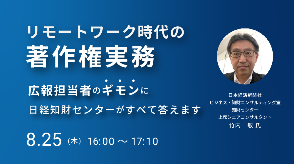 リモートワーク時代の著作権実務～広報担当者のギモンに日経知財センターがすべて答えます～（2022/8/25）