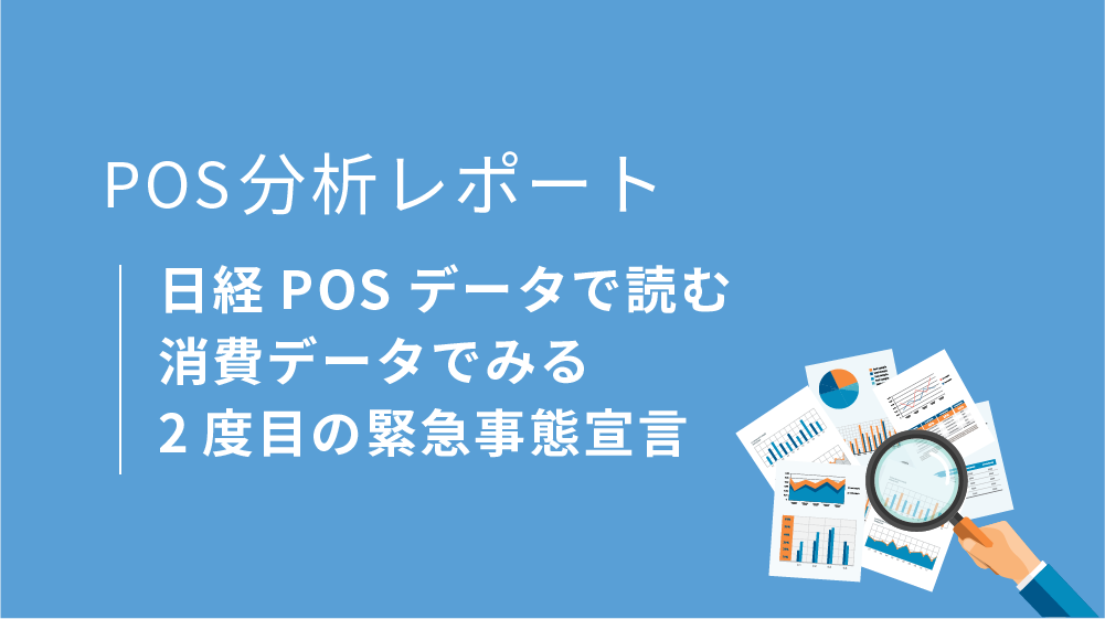 POS分析レポート「日経POSデータで読む 消費データでみる 2度目の緊急事態宣言」