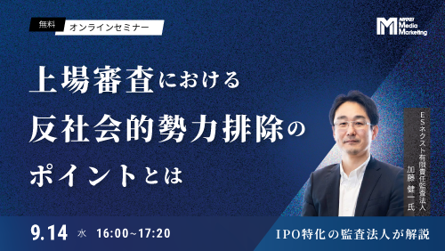 IPO特化の監査法人が解説！上場審査における反社会的勢力排除のポイントとは（2022/9/14）