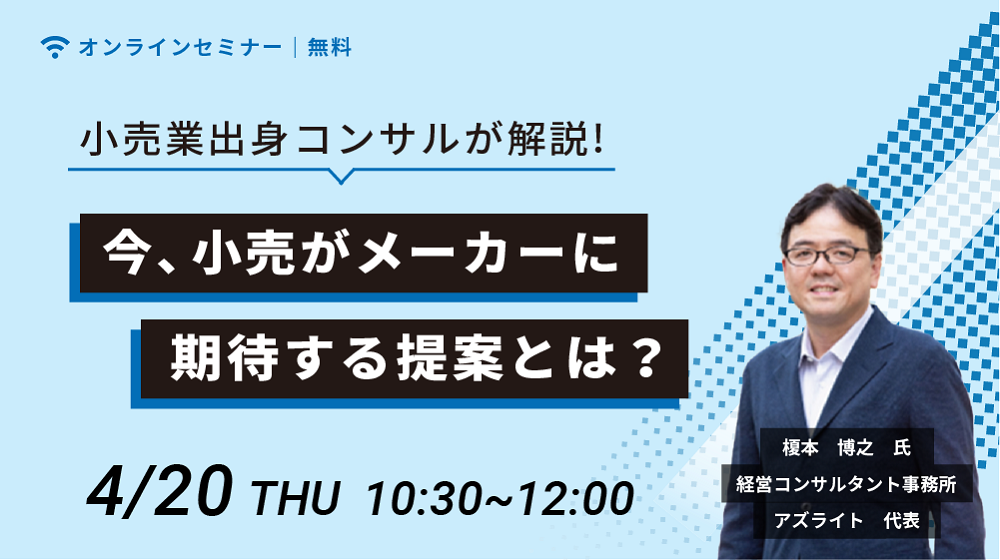 小売業出身コンサルが解説！ 今、小売がメーカーに期待する提案とは？（2023/4/20）