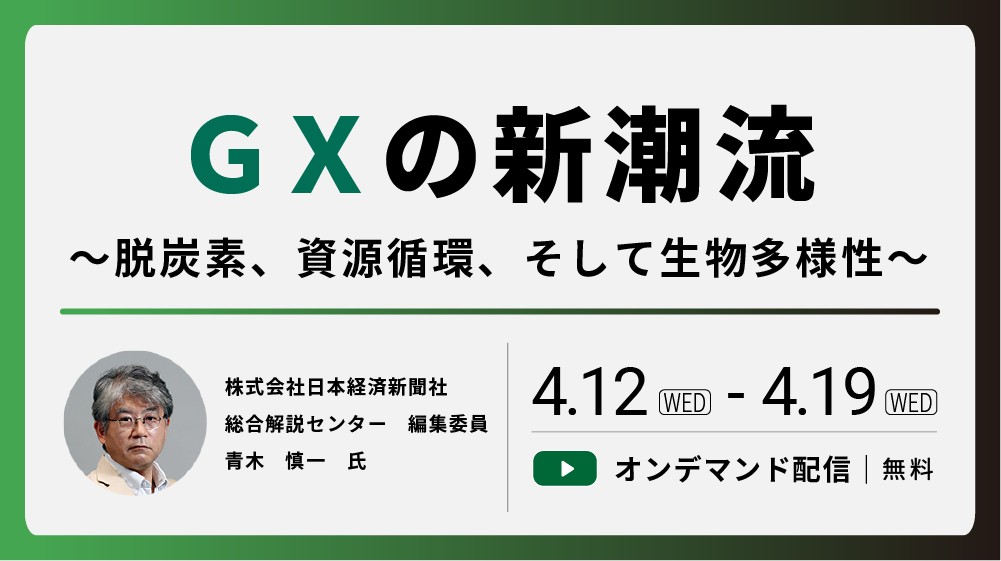 【オンデマンド】GXの新潮流 ～脱炭素、資源循環、そして生物多様性～（2023/4/12-2023/4/19）